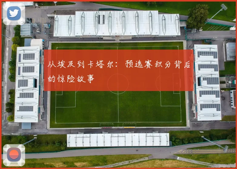 从埃及到卡塔尔：预选赛积分背后的惊险故事