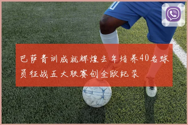 巴萨青训成就辉煌去年培养40名球员征战五大联赛创全欧纪录